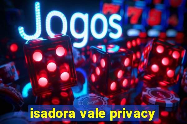 isadora vale privacy